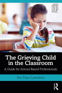 The grieving child in the classroom : a guide for school-based professionals /