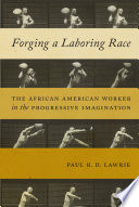 Forging a laboring race : the African American worker in the Progressive imagination /