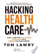Hacking healthcare : how AI and the intelligence revolution will reboot an ailing system /