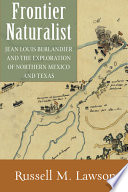 Frontier naturalist : Jean Louis Berlandier and the exploration of northern Mexico and Texas /