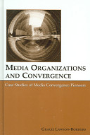 Media organizations and convergence : case studies of media convergence pioneers /