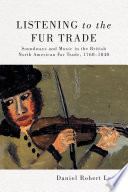 Listening to the fur trade : soundways and music in the British North American fur trade, 1760-1840 /