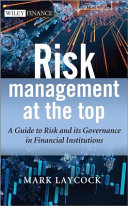 Risk management at the top : a guide to risk and its governance in financial institutions /