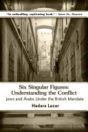Six singular figures : understanding the conflict  : Jews and Arabs under the British Mandate /