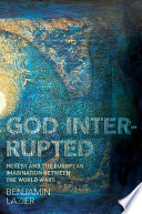 God interrupted : heresy and the European imagination between the world wars /