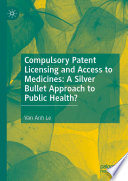 Compulsory Patent Licensing and Access to Medicines: A Silver Bullet Approach to Public Health?  /