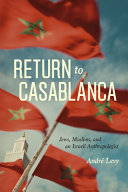 Return to Casablanca : Jews, Muslims, and an Israeli anthropologist /