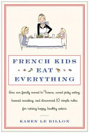 French kids eat everything : how our family moved to France, cured picky eating, banished snacking, and discovered 10 magic rules for raising happy, healthy eaters /