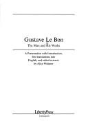 Gustave Le Bon, the man and his works : a presentation with introduction, first translations into English, and edited extracts /