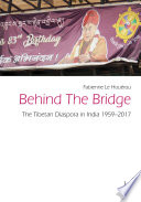 Behind the bridge : the Tibetan diaspora in India, 1959-2017 /