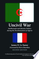 Uncivil war : intellectuals and identity politics during the decolonization of Algeria /