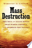 Mass destruction : the men and giant mines that wired America and scarred the planet /