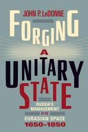Forging a unitary state : Russia's management of the Eurasian space, 1650-1850 /