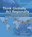 Think globally, act regionally : GIS and data visualization for social science and public policy research /