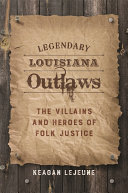Legendary Louisiana outlaws : the villains and heroes of folk justice /