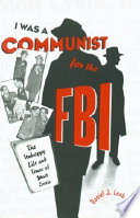 I was a communist for the F.B.I. : the unhappy life and times of Matt Cvetic /