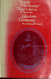 Bright particular star ; the life & times of Charlotte Cushman.