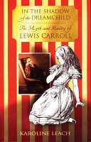 In the shadow of the dreamchild : the myth and reality of Lewis Carroll /