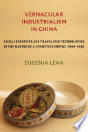 Vernacular industrialism in China : local innovation and translated technologies in the making of a cosmetics empire, 1900-1940 /