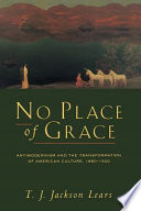 No place of grace : antimodernism and the transformation of American culture, 1880-1920 /