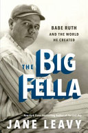 The big fella : Babe Ruth and the world he created /
