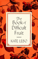 The book of difficult fruit : arguments for the tart, tender, and unruly (with recipes) /