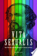 Vita sexualis : Karl Ulrichs and the origins of sexual science /