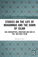 Studies on the life of Muhammad and the dawn of Islam : idol worshippers, Christians and Jews in pre- and early Islam /