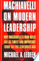 Machiavelli on modern leadership : why Machiavelli's iron rules are as timely and important today as five centuries ago /