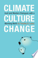 Climate, culture, change : Inuit and Western dialogues with a warming North /
