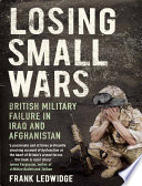 Losing small wars : British military failure in Iraq and Afghanistan /