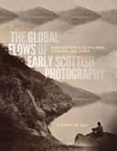 The global flows of early Scottish photography : encounters in Scotland, Canada, and China /