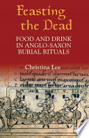 Feasting the dead : food and drink in Anglo-Saxon burial rituals /