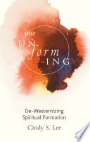 Our unforming : de-westernizing spiritual formation /