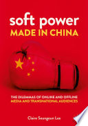 Soft Power Made in China : The Dilemmas of Online and Offline Media and Transnational Audiences /