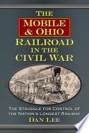 The Mobile & Ohio Railroad in the Civil War : the struggle for control of the nation's longest railway /