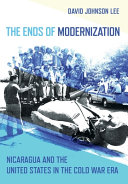 The ends of modernization : Nicaragua and the United States in the Cold War era /