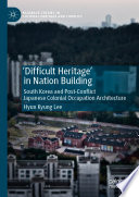 'Difficult Heritage' in Nation Building : South Korea and Post-Conflict Japanese Colonial Occupation Architecture /
