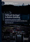 'Difficult heritage' in nation building : South Korea and post-conflict Japanese colonial occupation architecture /