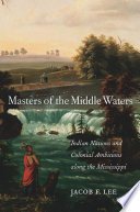 Masters of the middle waters : Indian nations and colonial ambitions along the Mississippi /