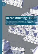 Deconstructing LEGO : The Medium and Messages of LEGO Play /