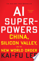 AI superpowers : China, Silicon Valley, and the new world order /