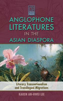 Anglophone literatures in the Asian diaspora : literary transnationalism and translingual migrations /