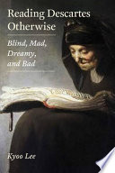 Reading Descartes otherwise : blind, mad, dreamy, and bad /