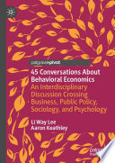 45 Conversations About Behavioral Economics : An Interdisciplinary Discussion Crossing Business, Public Policy, Sociology, and Psychology /