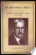 The philosopher-lobbyist : John Dewey and the People's Lobby, 1928-1940 /