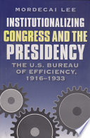 Institutionalizing Congress and the presidency : the U.S. Bureau of Efficiency, 1916-1933 /