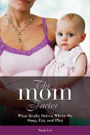 The mom factor : what really drives where we shop, eat, and play /