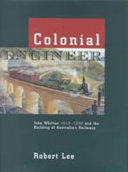 Colonial engineer : John Whitton 1819-1898 and the building of Australia's railways /