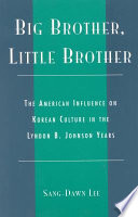 Big brother, little brother : the American influence on Korean culture in the Lyndon B. Johnson years /